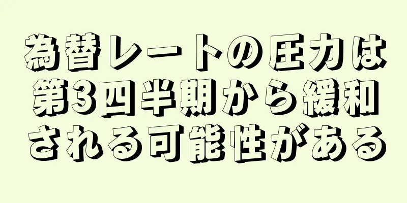 為替レートの圧力は第3四半期から緩和される可能性がある