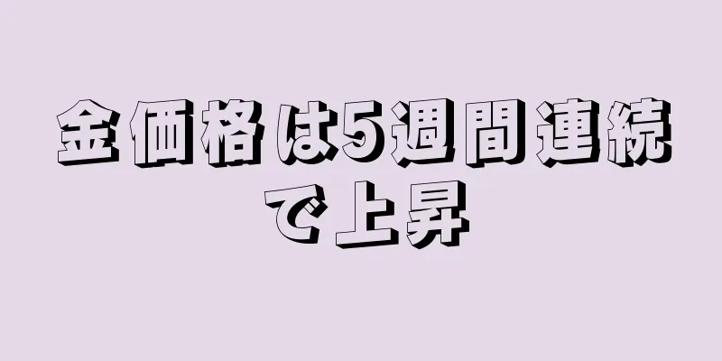 金価格は5週間連続で上昇