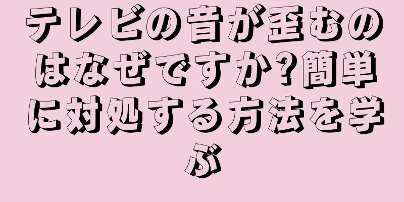 テレビの音が歪むのはなぜですか?簡単に対処する方法を学ぶ