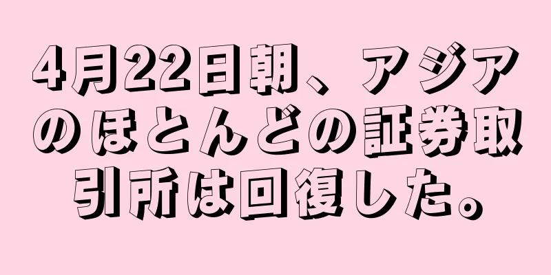 4月22日朝、アジアのほとんどの証券取引所は回復した。