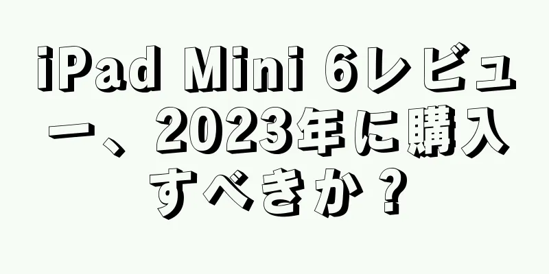 iPad Mini 6レビュー、2023年に購入すべきか？