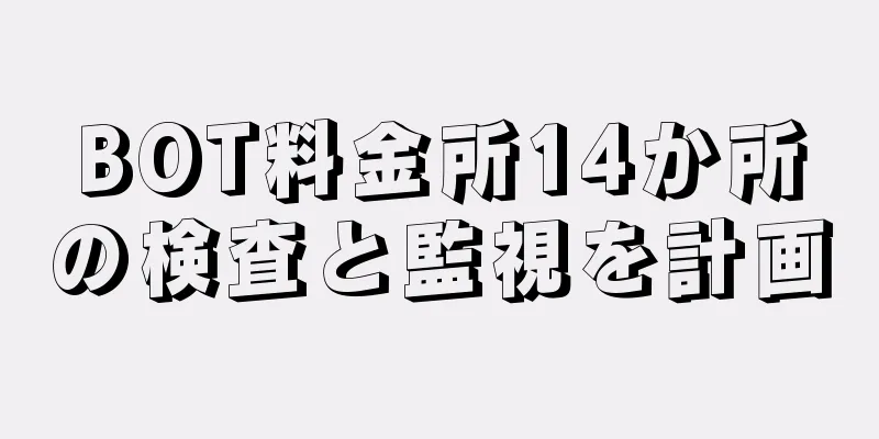 BOT料金所14か所の検査と監視を計画
