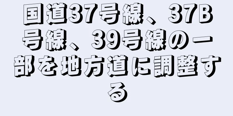 国道37号線、37B号線、39号線の一部を地方道に調整する