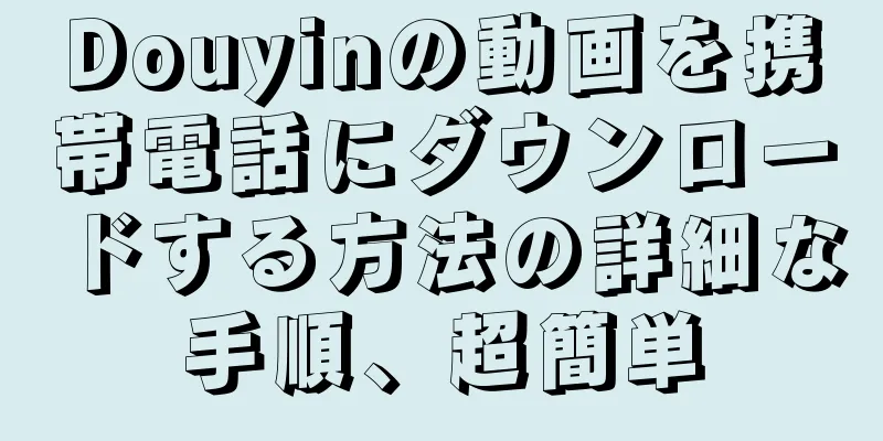 Douyinの動画を携帯電話にダウンロードする方法の詳細な手順、超簡単