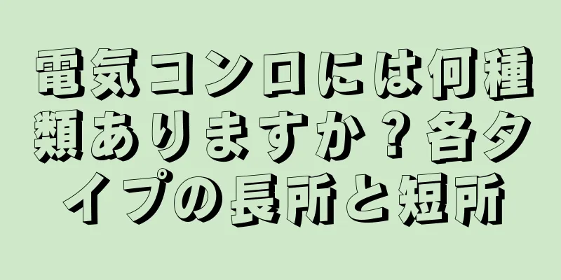 電気コンロには何種類ありますか？各タイプの長所と短所