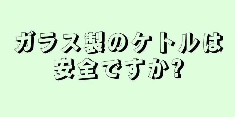 ガラス製のケトルは安全ですか?