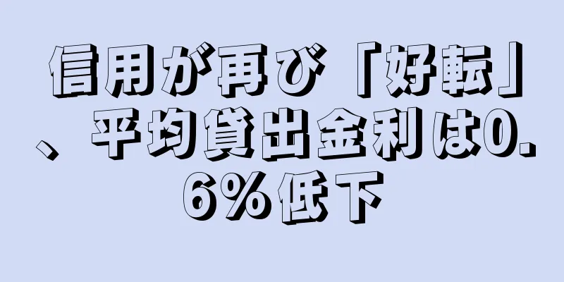 信用が再び「好転」、平均貸出金利は0.6%低下
