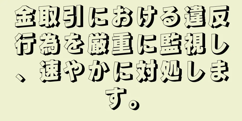 金取引における違反行為を厳重に監視し、速やかに対処します。