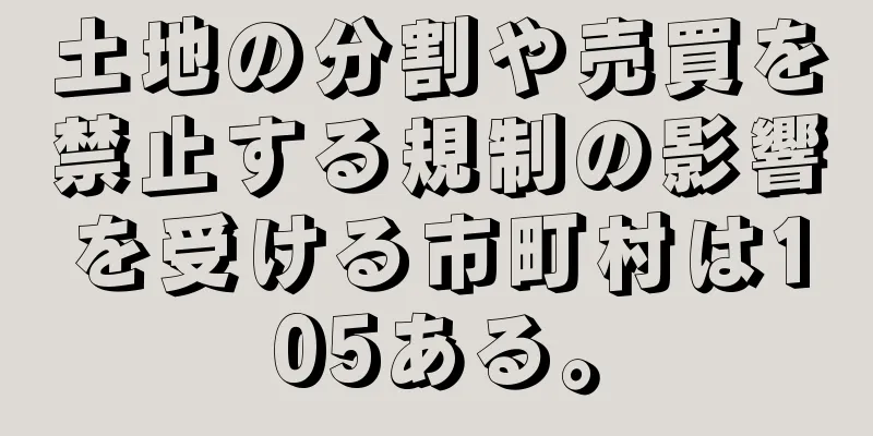 土地の分割や売買を禁止する規制の影響を受ける市町村は105ある。