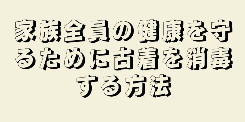 家族全員の健康を守るために古着を消毒する方法