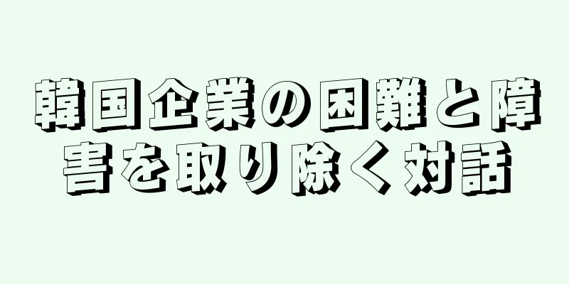 韓国企業の困難と障害を取り除く対話