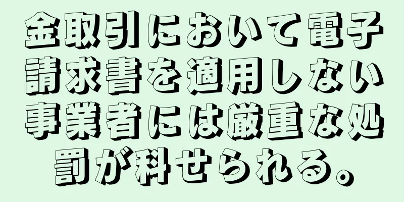 金取引において電子請求書を適用しない事業者には厳重な処罰が科せられる。