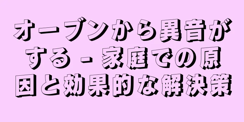 オーブンから異音がする - 家庭での原因と効果的な解決策