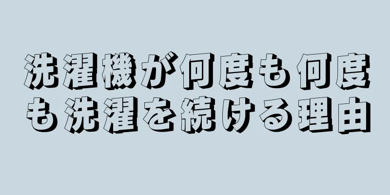 洗濯機が何度も何度も洗濯を続ける理由