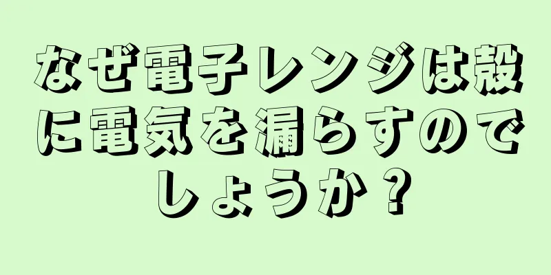 なぜ電子レンジは殻に電気を漏らすのでしょうか？