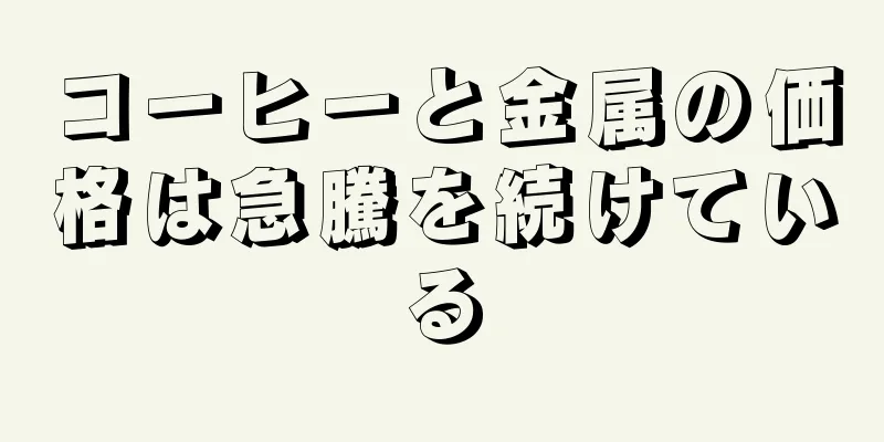 コーヒーと金属の価格は急騰を続けている