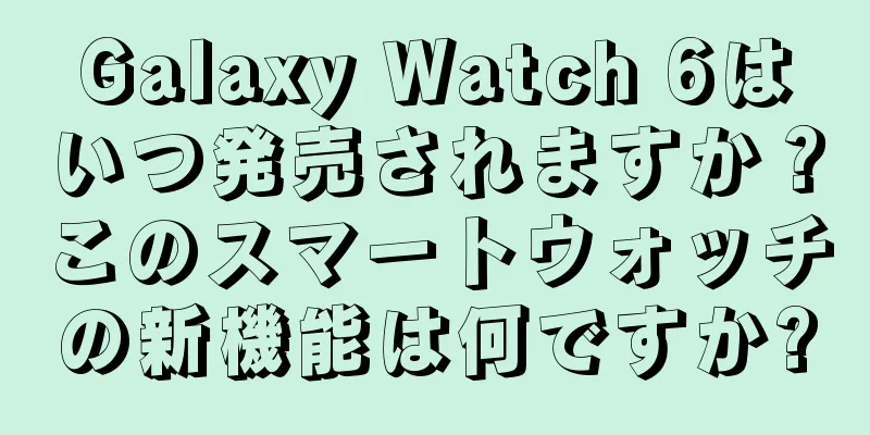 Galaxy Watch 6はいつ発売されますか？このスマートウォッチの新機能は何ですか?