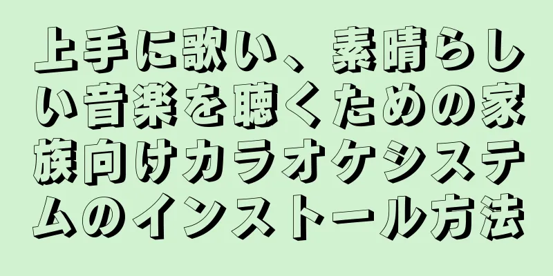 上手に歌い、素晴らしい音楽を聴くための家族向けカラオケシステムのインストール方法