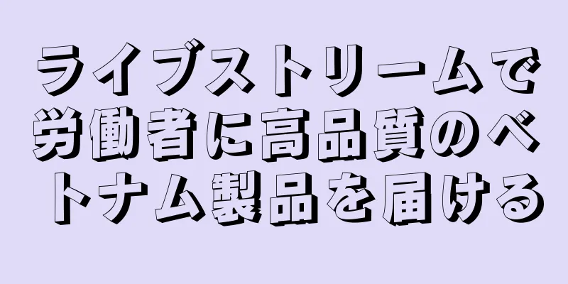 ライブストリームで労働者に高品質のベトナム製品を届ける