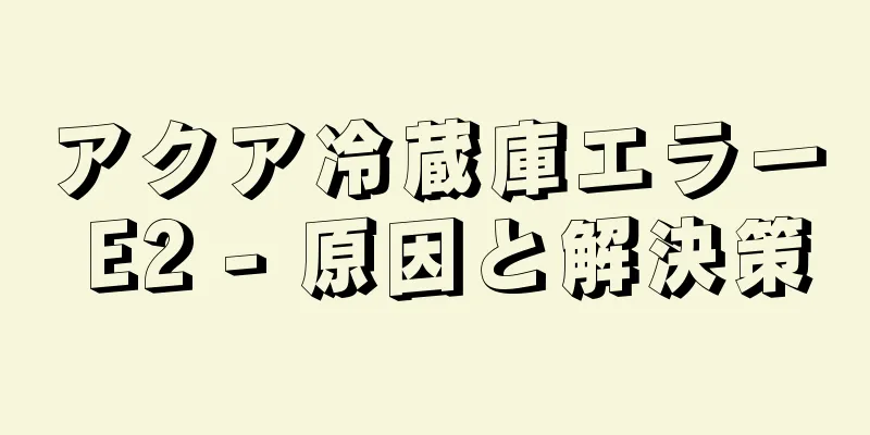 アクア冷蔵庫エラー E2 - 原因と解決策