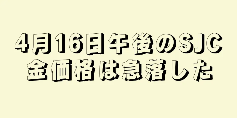 4月16日午後のSJC金価格は急落した
