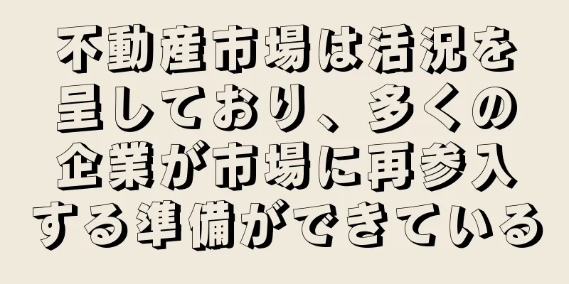 不動産市場は活況を呈しており、多くの企業が市場に再参入する準備ができている