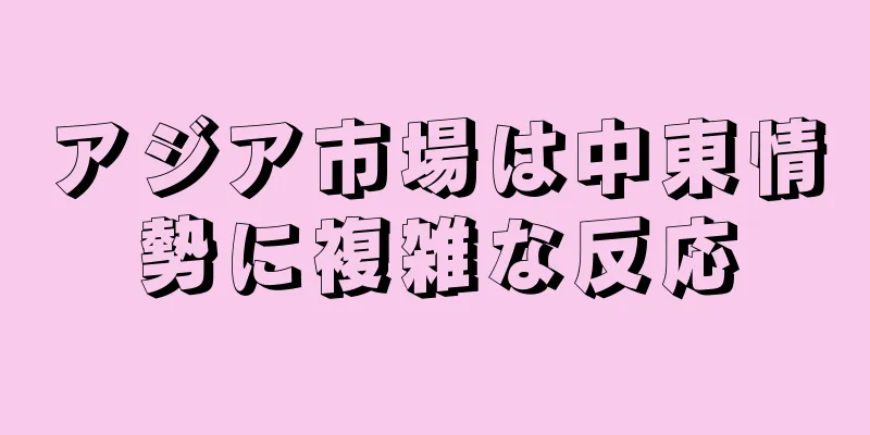 アジア市場は中東情勢に複雑な反応