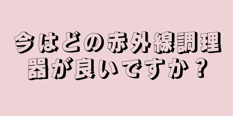 今はどの赤外線調理器が良いですか？