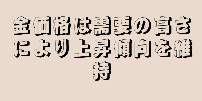 金価格は需要の高さにより上昇傾向を維持