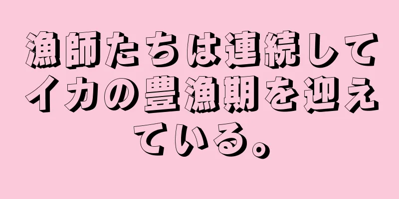 漁師たちは連続してイカの豊漁期を迎えている。