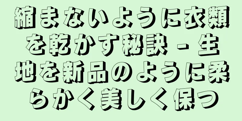 縮まないように衣類を乾かす秘訣 - 生地を新品のように柔らかく美しく保つ