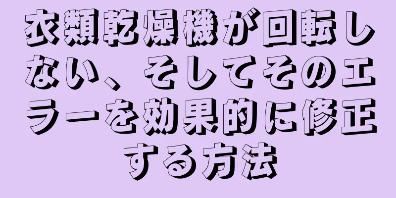 衣類乾燥機が回転しない、そしてそのエラーを効果的に修正する方法