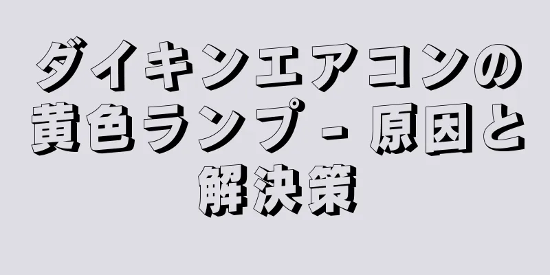 ダイキンエアコンの黄色ランプ - 原因と解決策
