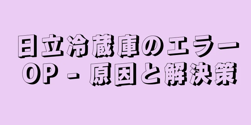日立冷蔵庫のエラー OP - 原因と解決策