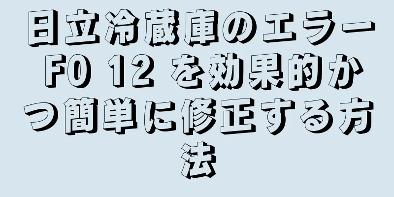 日立冷蔵庫のエラー F0 12 を効果的かつ簡単に修正する方法