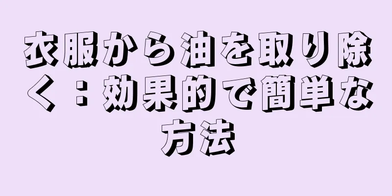 衣服から油を取り除く：効果的で簡単な方法