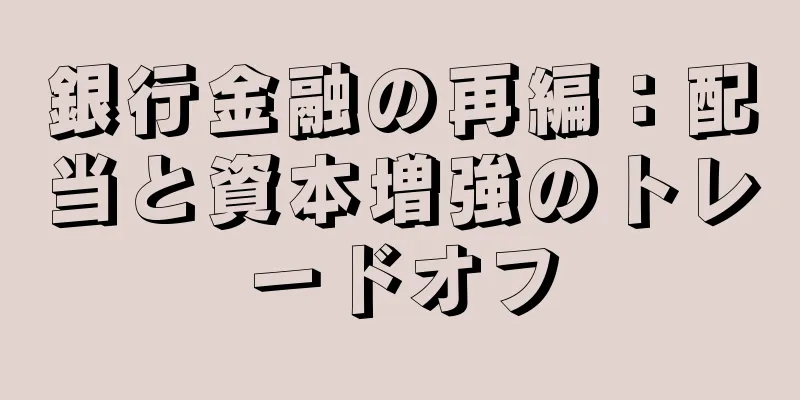 銀行金融の再編：配当と資本増強のトレードオフ