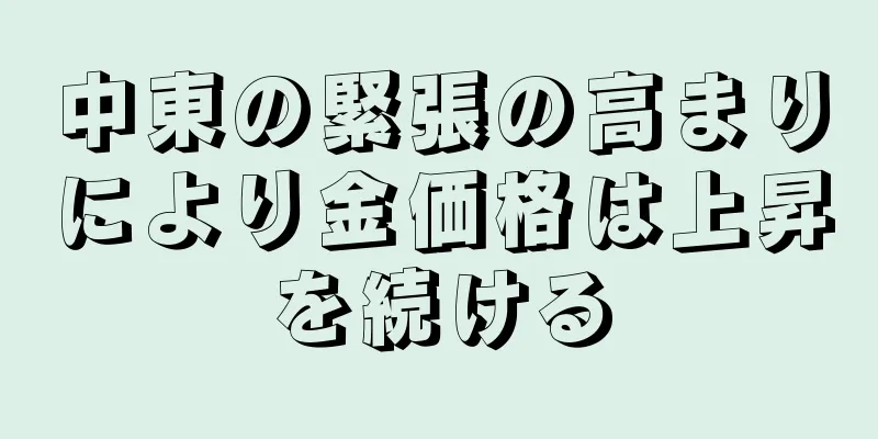 中東の緊張の高まりにより金価格は上昇を続ける