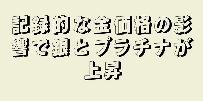 記録的な金価格の影響で銀とプラチナが上昇