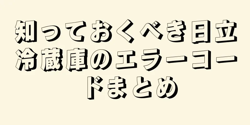 知っておくべき日立冷蔵庫のエラーコードまとめ