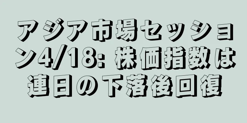 アジア市場セッション4/18: 株価指数は連日の下落後回復