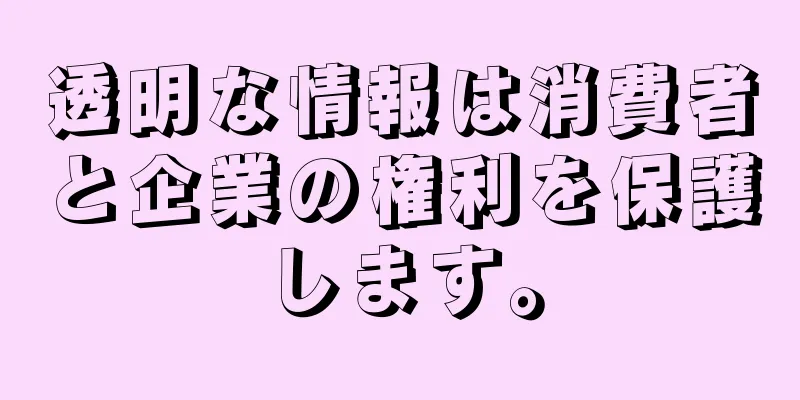 透明な情報は消費者と企業の権利を保護します。