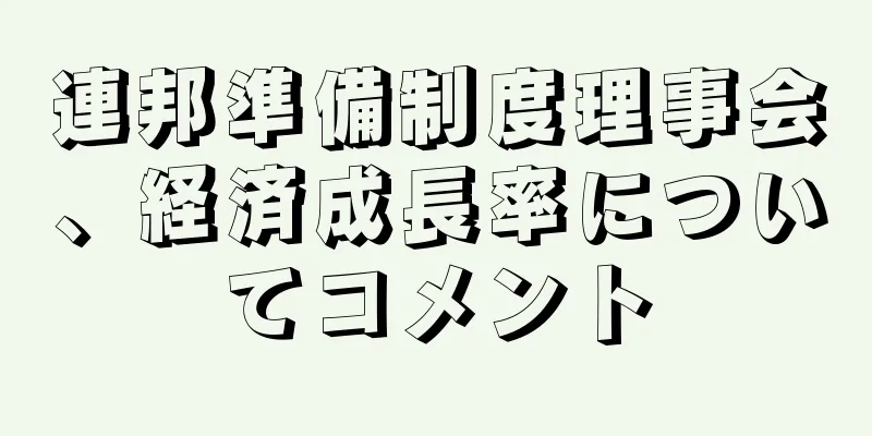 連邦準備制度理事会、経済成長率についてコメント