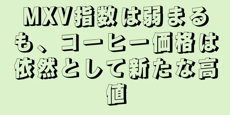 MXV指数は弱まるも、コーヒー価格は依然として新たな高値