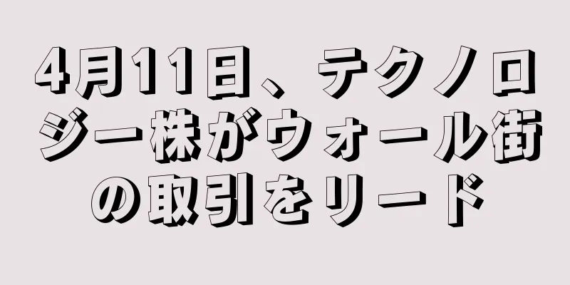 4月11日、テクノロジー株がウォール街の取引をリード
