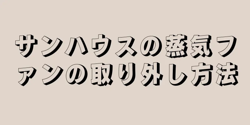 サンハウスの蒸気ファンの取り外し方法