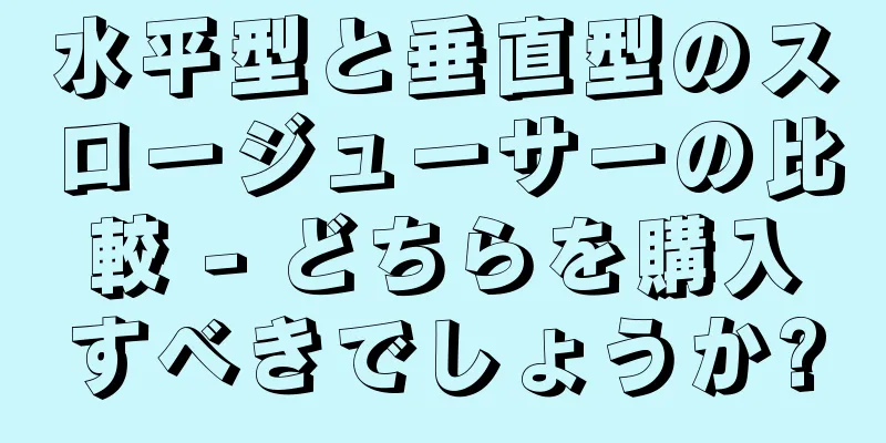 水平型と垂直型のスロージューサーの比較 - どちらを購入すべきでしょうか?