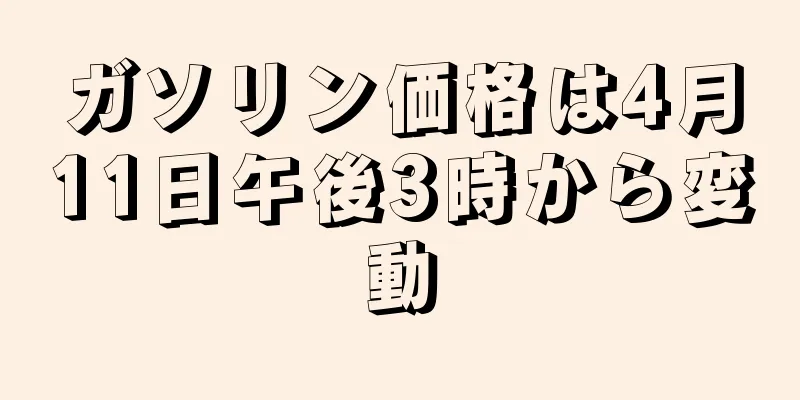 ガソリン価格は4月11日午後3時から変動