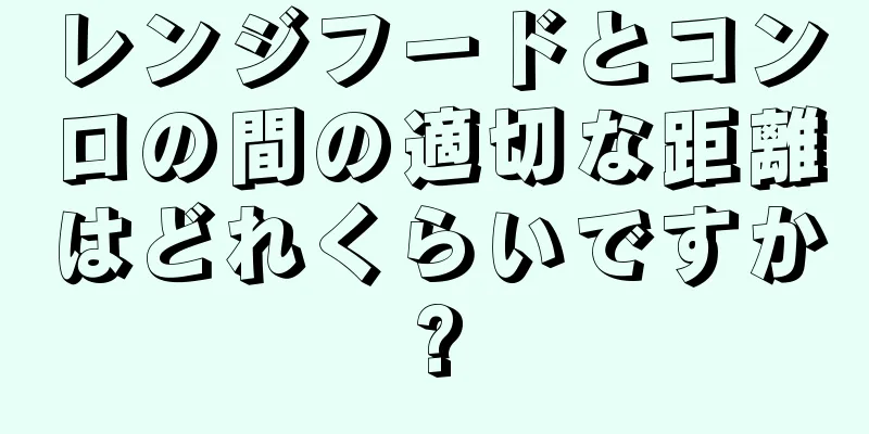 レンジフードとコンロの間の適切な距離はどれくらいですか?