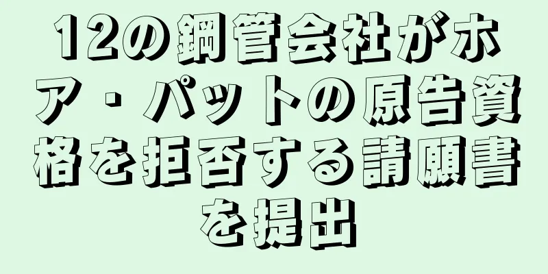 12の鋼管会社がホア・パットの原告資格を拒否する請願書を提出